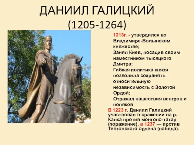 ДАНИИЛ ГАЛИЦКИЙ (1205-1264) 1213г. - утвердился во Владимире-Волынском княжестве; Занял