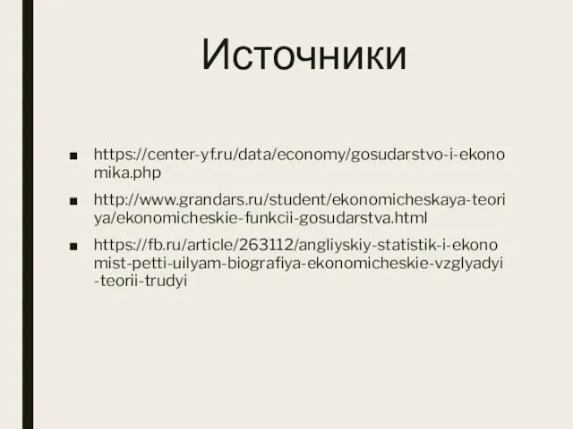 Источники https://center-yf.ru/data/economy/gosudarstvo-i-ekonomika.php http://www.grandars.ru/student/ekonomicheskaya-teoriya/ekonomicheskie-funkcii-gosudarstva.html https://fb.ru/article/263112/angliyskiy-statistik-i-ekonomist-petti-uilyam-biografiya-ekonomicheskie-vzglyadyi-teorii-trudyi