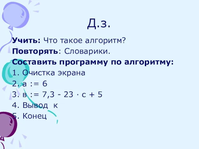 Д.з. Учить: Что такое алгоритм? Повторять: Словарики. Составить программу по