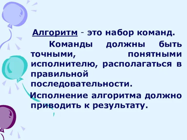 Алгоритм - это набор команд. Команды должны быть точными, понятными