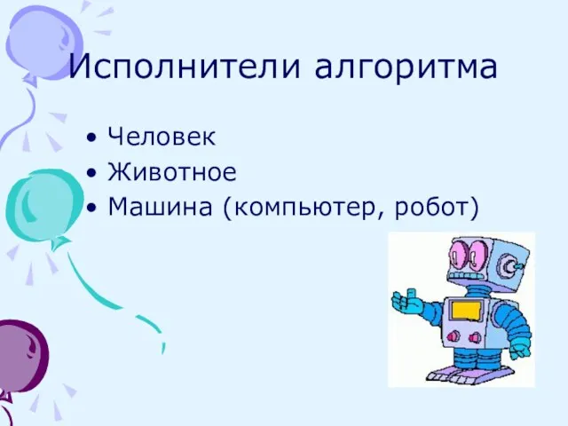 Исполнители алгоритма Человек Животное Машина (компьютер, робот)