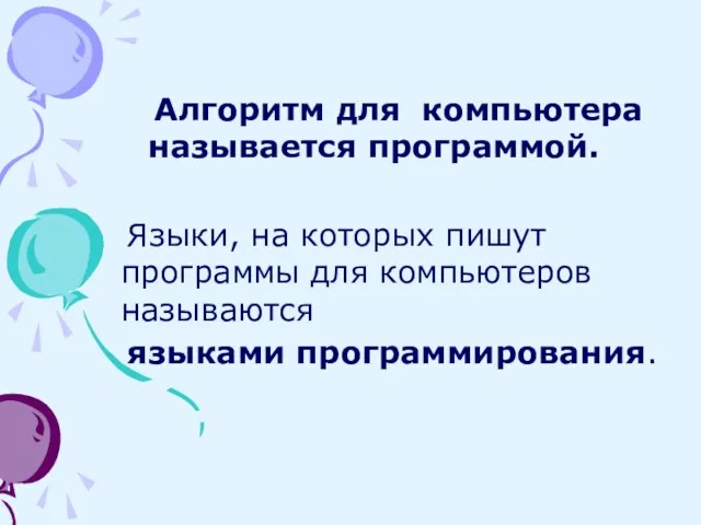 Языки, на которых пишут программы для компьютеров называются языками программирования. Алгоритм для компьютера называется программой.