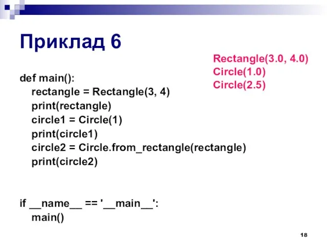 Приклад 6 def main(): rectangle = Rectangle(3, 4) print(rectangle) circle1 = Circle(1) print(circle1)
