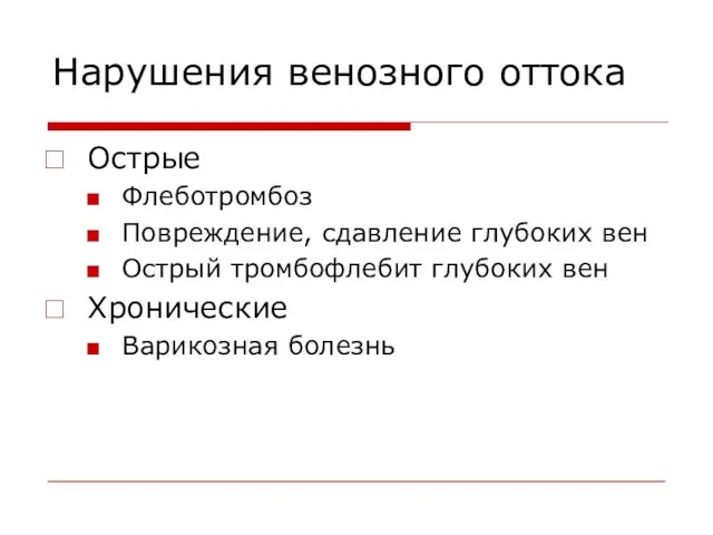 Нарушения венозного оттока Острые Флеботромбоз Повреждение, сдавление глубоких вен Острый тромбофлебит глубоких вен Хронические Варикозная болезнь