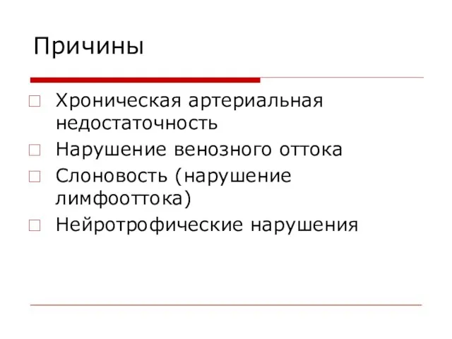 Причины Хроническая артериальная недостаточность Нарушение венозного оттока Слоновость (нарушение лимфооттока) Нейротрофические нарушения