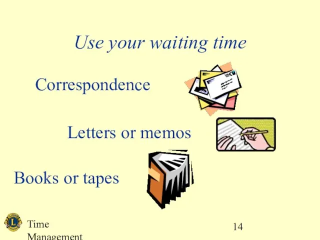 Time Management Use your waiting time Correspondence Letters or memos Books or tapes
