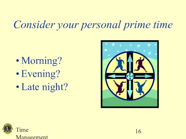 Time Management Consider your personal prime time Morning? Evening? Late night?