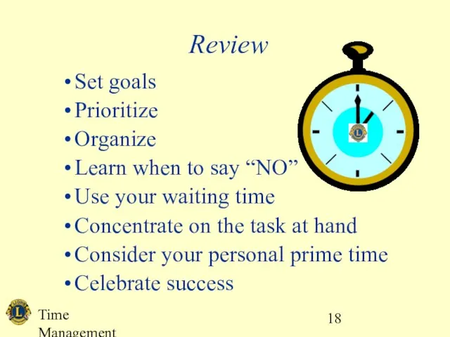 Time Management Review Set goals Prioritize Organize Learn when to