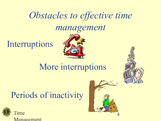 Time Management Obstacles to effective time management Interruptions More interruptions Periods of inactivity