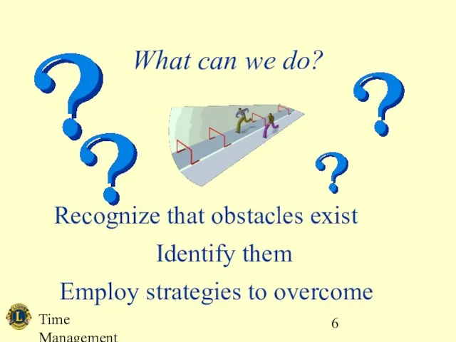 Time Management What can we do? Recognize that obstacles exist Identify them Employ strategies to overcome