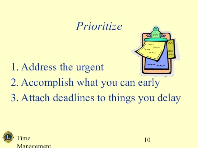 Time Management Prioritize Address the urgent Accomplish what you can