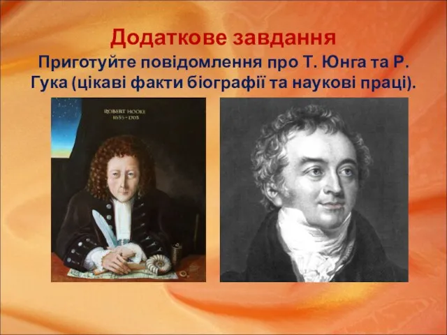 Додаткове завдання Приготуйте повідомлення про Т. Юнга та Р. Гука (цікаві факти біографії та наукові праці).