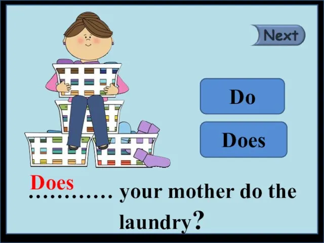 ………… your mother do the laundry? Does Do Does