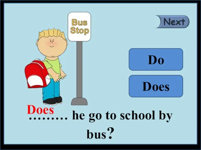 ……… he go to school by bus? Does Do Does