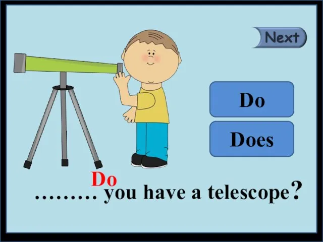 ……… you have a telescope? Do Does Do
