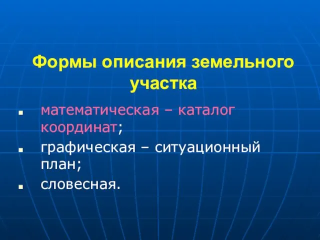 Формы описания земельного участка математическая – каталог координат; графическая – ситуационный план; словесная.