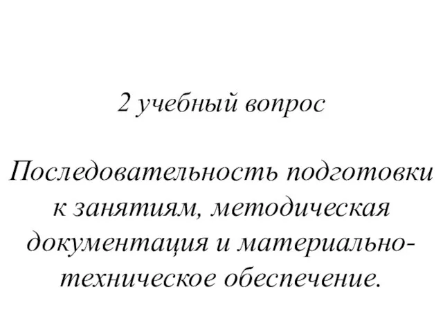 2 учебный вопрос Последовательность подготовки к занятиям, методическая документация и материально-техническое обеспечение.