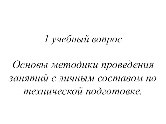 1 учебный вопрос Основы методики проведения занятий с личным составом по технической подготовке.