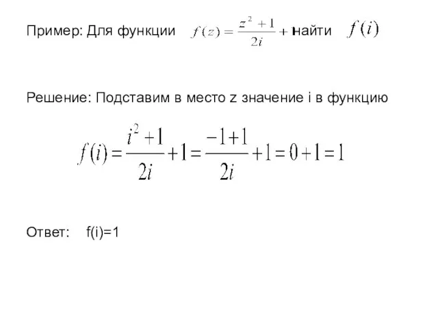 Пример: Для функции найти Решение: Подставим в место z значение i в функцию Ответ: f(i)=1