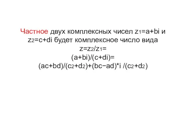 Частное двух комплексных чисел z1=a+bi и z2=c+di будет комплексное число вида z=z2/z1= (a+bi)/(c+di)= (ac+bd)/(c2+d2)+(bc−ad)*i /(c2+d2)