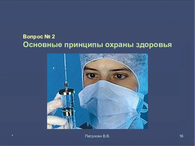 Вопрос № 2 Основные принципы охраны здоровья * Петросян В.В.