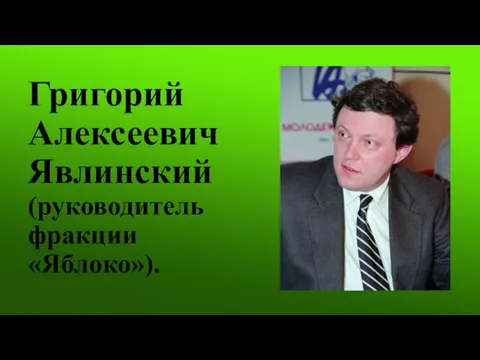 Григорий Алексеевич Явлинский (руководитель фракции «Яблоко»).