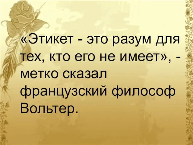 «Этикет - это разум для тех, кто его не имеет», - метко сказал французский философ Вольтер.