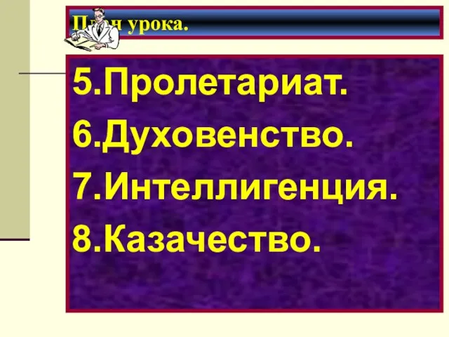 План урока. 5.Пролетариат. 6.Духовенство. 7.Интеллигенция. 8.Казачество.