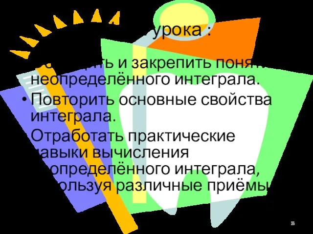 Цели урока : Обобщить и закрепить понятие неопределённого интеграла. Повторить