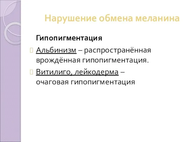 Нарушение обмена меланина Гипопигментация Альбинизм – распространённая врождённая гипопигментация. Витилиго, лейкодерма – очаговая гипопигментация