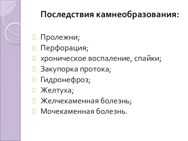 Последствия камнеобразования: Пролежни; Перфорация; хроническое воспаление, спайки; Закупорка протока; Гидронефроз; Желтуха; Желчекаменная болезнь; Мочекаменная болезнь.