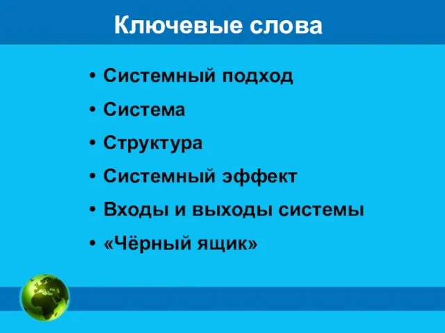 Ключевые слова Системный подход Система Структура Системный эффект Входы и выходы системы «Чёрный ящик»