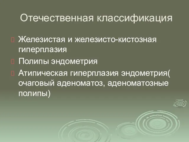 Отечественная классификация Железистая и железисто-кистозная гиперплазия Полипы эндометрия Атипическая гиперплазия эндометрия( очаговый аденоматоз, аденоматозные полипы)