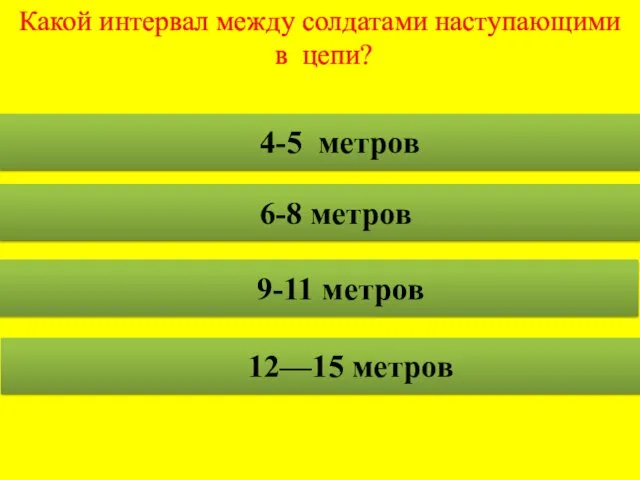 Какой интервал между солдатами наступающими в цепи? 4-5 метров 6-8 метров 9-11 метров 12—15 метров