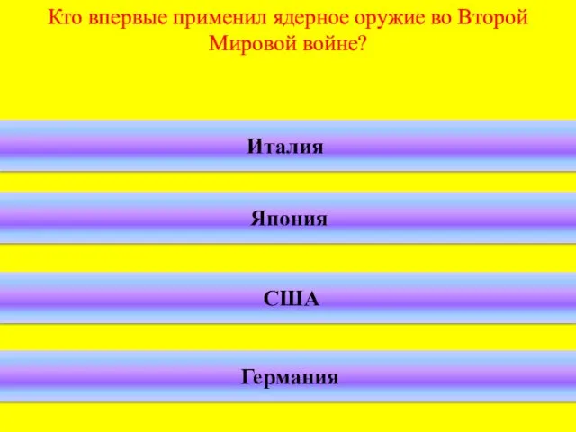 Кто впервые применил ядерное оружие во Второй Мировой войне? Италия Япония США Германия