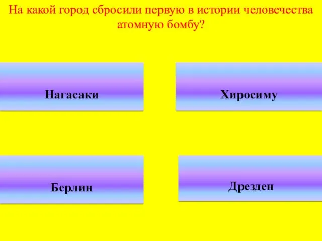 На какой город сбросили первую в истории человечества атомную бомбу? Нагасаки Хиросиму Берлин Дрезден