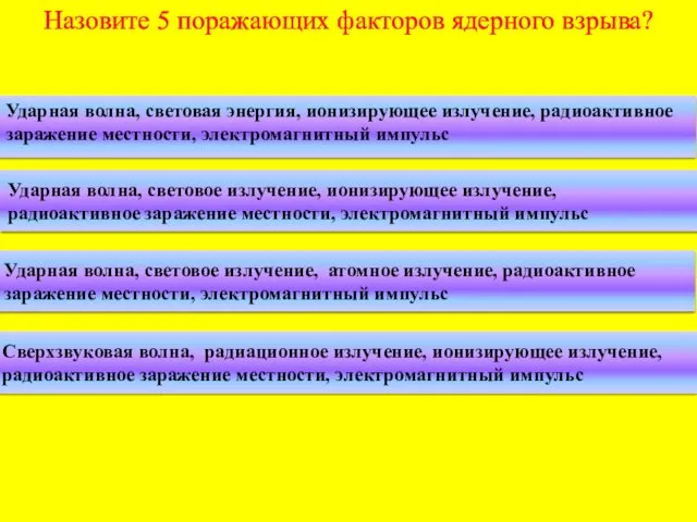 Назовите 5 поражающих факторов ядерного взрыва? Ударная волна, световая энергия,