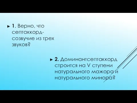 1. Верно, что септаккорд-созвучие из трех звуков? 2. Доминантсептаккорд строится