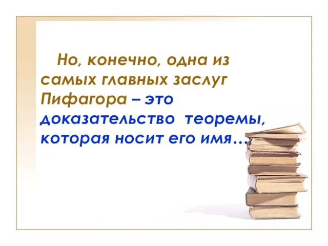 Но, конечно, одна из самых главных заслуг Пифагора – это доказательство теоремы, которая носит его имя…