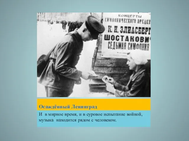 Осаждённый Ленинград И в мирное время, и в суровое испытание войной, музыка находится рядом с человеком.