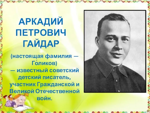 АРКАДИЙ ПЕТРОВИЧ ГАЙДАР (настоящая фамилия — Го́ликов) — известный советский