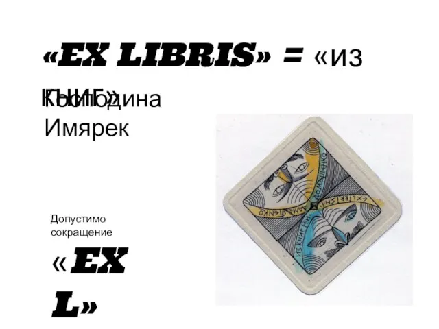 «EX LIBRIS» = «из книг» Господина Имярек Допустимо сокращение «EX L»
