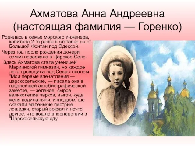 Ахматова Анна Андреевна (настоящая фамилия — Горенко) Родилась в семье морского инженера, капитана