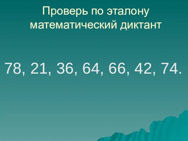 Проверь по эталону математический диктант 78, 21, 36, 64, 66, 42, 74.