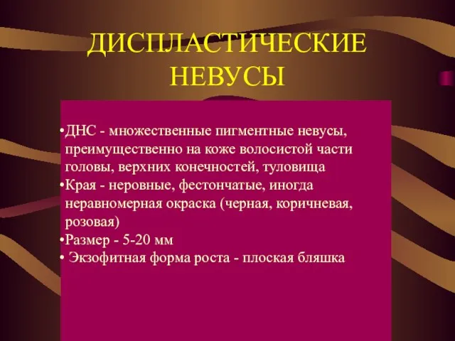 ДИСПЛАСТИЧЕСКИЕ НЕВУСЫ ДНС - множественные пигментные невусы, преимущественно на коже