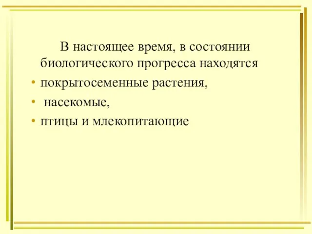 В настоящее время, в состоянии биологического прогресса находятся покрытосеменные растения, насекомые, птицы и млекопитающие