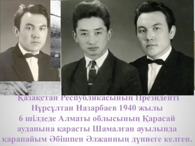 Қазақстан Республикасының Президенті Нұрсұлтан Назарбаев 1940 жылы 6 шілдеде Алматы