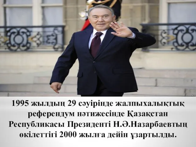 1995 жылдың 29 сәуірінде жалпыхалықтық референдум нәтижесінде Қазақстан Республикасы Президенті Н.Ә.Назарбаевтың өкілеттігі 2000 жылға дейін ұзартылды.
