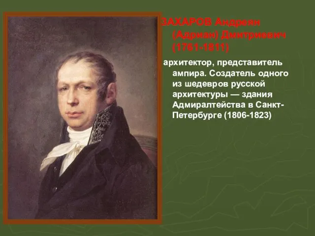 ЗАХАРОВ Андреян (Адриан) Дмитриевич (1761-1811) архитектор, представитель ампира. Создатель одного из шедевров русской