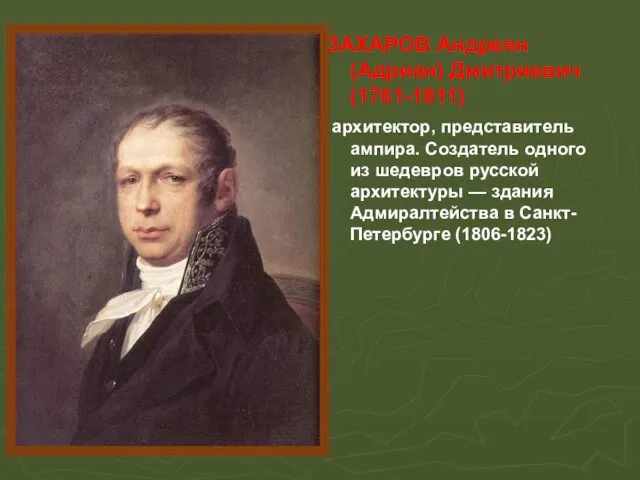 ЗАХАРОВ Андреян (Адриан) Дмитриевич (1761-1811) архитектор, представитель ампира. Создатель одного